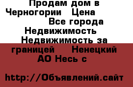 Продам дом в Черногории › Цена ­ 12 800 000 - Все города Недвижимость » Недвижимость за границей   . Ненецкий АО,Несь с.